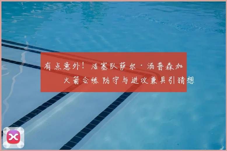 有点意外！活塞队萨尔·汤普森加入火箭合练 防守与进攻兼具引猜想