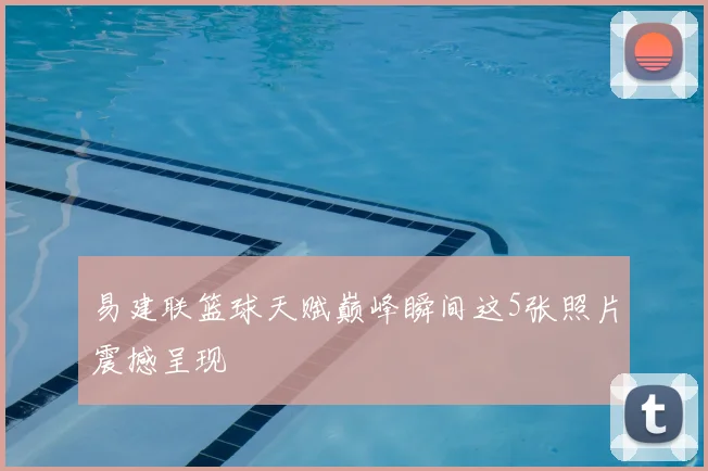易建联篮球天赋巅峰瞬间这5张照片震撼呈现
